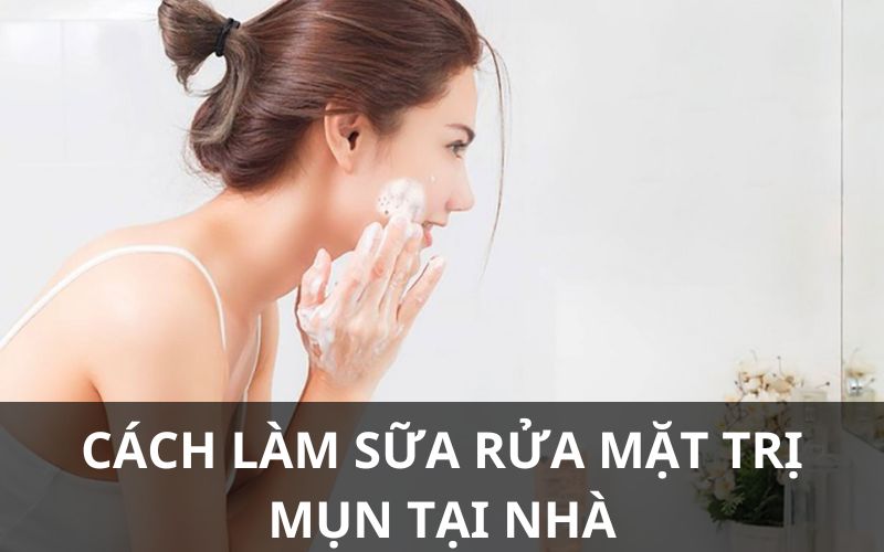 Cách làm sửa rửa mặt trị mụn tại nhà