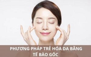 Phương pháp trẻ hóa da bằng tế bào gốc