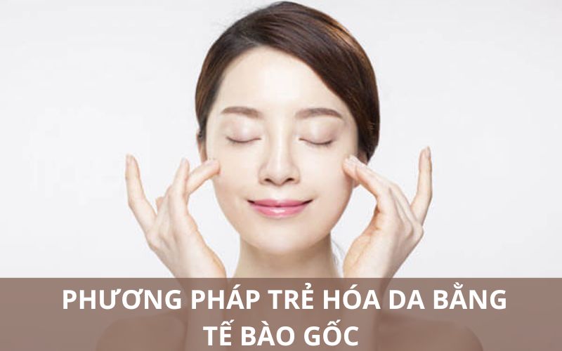 Phương pháp trẻ hóa da bằng tế bào gốc