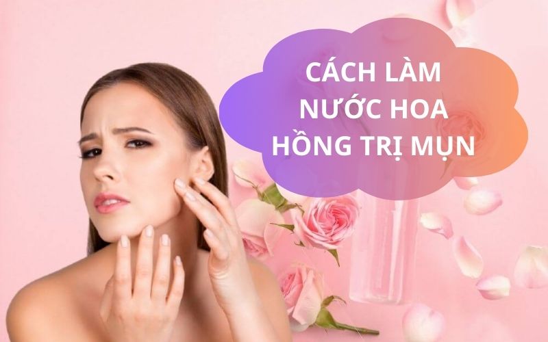 Hướng dẫn cách làm nước hoa hồng trị mụn