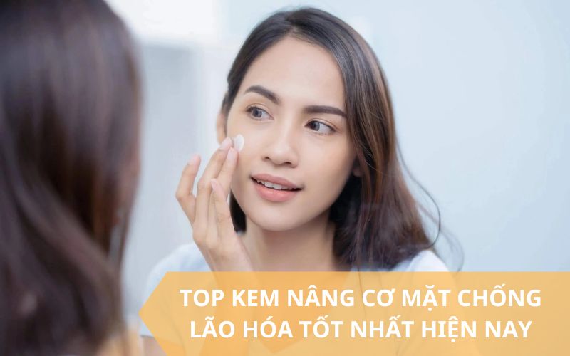 Các loại kem nâng cơ mặt hiệu quả nhất hiện nay