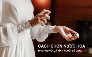 cách chọn nước hoa phù hợp với cá tính